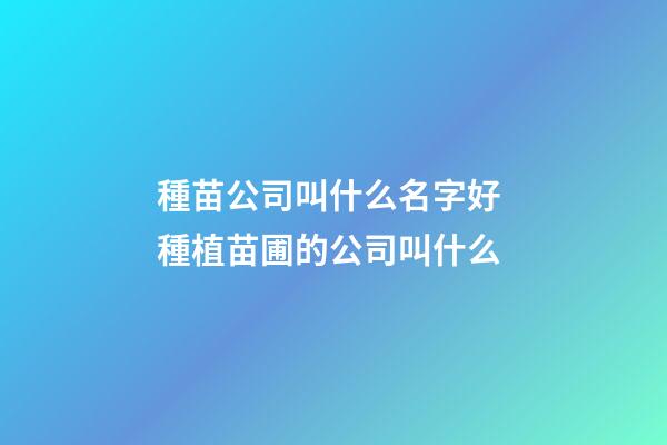 種苗公司叫什么名字好 種植苗圃的公司叫什么-第1張-公司起名-玄機派